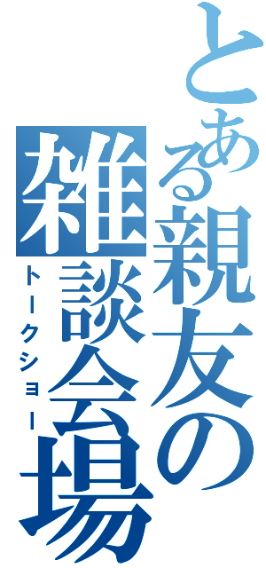 とある親友の雑談会場（トークショー）