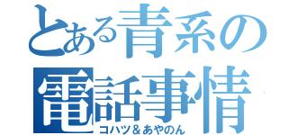 とある青系の電話事情（コハツ＆あやのん）