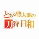 とある豊太閤の刀狩日和（）