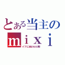 とある当主のｍｉｘｉ復帰（イブに消された男！）