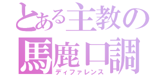 とある主教の馬鹿口調（ディファレンス）