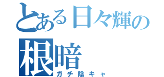 とある日々輝の根暗（ガチ陰キャ）