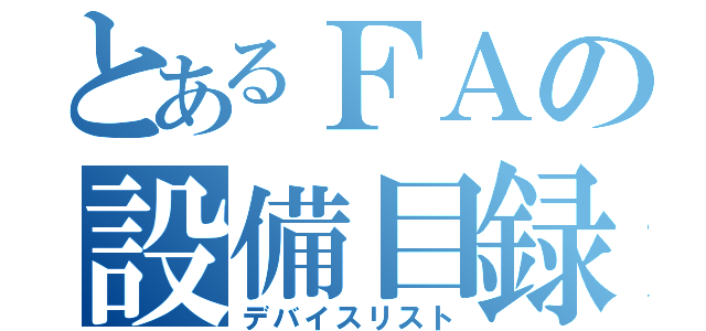 とあるＦＡの設備目録（デバイスリスト）