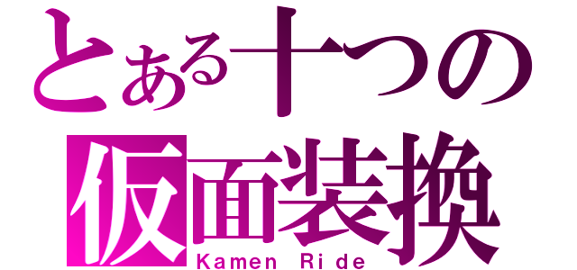 とある十つの仮面装換（Ｋａｍｅｎ Ｒｉｄｅ）