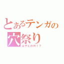 とあるテンガの穴祭り（はやとの穴！？）