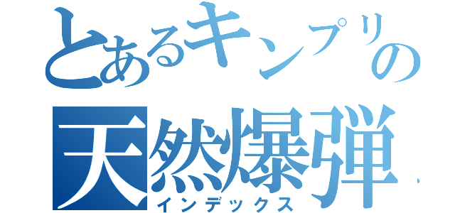 とあるキンプリのの天然爆弾（インデックス）