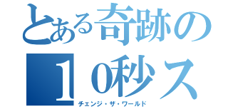 とある奇跡の１０秒ストップ（チェンジ・ザ・ワールド）