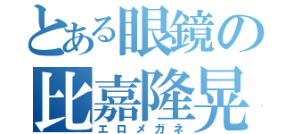 とある眼鏡の比嘉隆晃（エロメガネ）