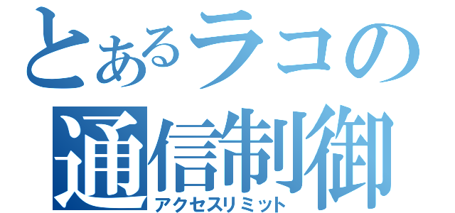 とあるラコの通信制御（アクセスリミット）