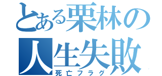 とある栗林の人生失敗（死亡フラグ）