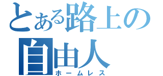 とある路上の自由人（ホームレス）