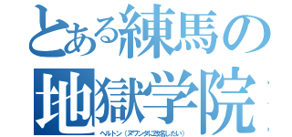 とある練馬の地獄学院（ヘルトン（ヌワンダに改名したい））