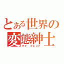 とある世界の変態紳士（マイ　フレンド）