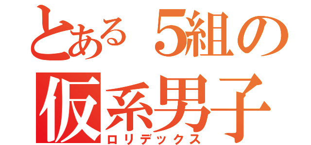 とある５組の仮系男子（ロリデックス）