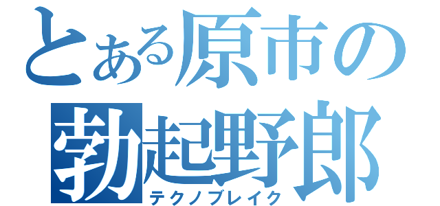 とある原市の勃起野郎（テクノブレイク）