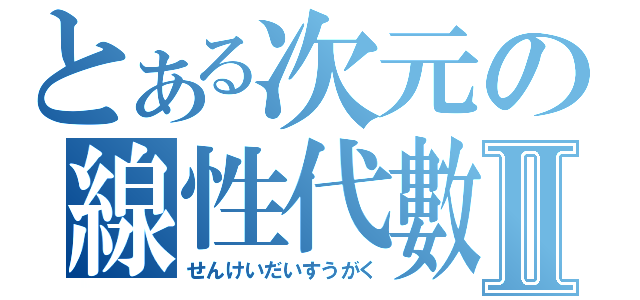 とある次元の線性代數Ⅱ（せんけいだいすうがく）