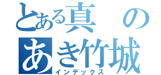 とある真のあき竹城（インデックス）