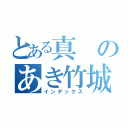 とある真のあき竹城（インデックス）