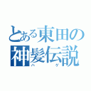 とある東田の神髪伝説（ハゲ）