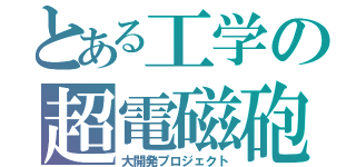 とある工学の超電磁砲（大開発プロジェクト）