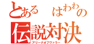 とある はわわ の伝説対決（アリーナオブヴァラー）