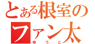 とある根室のファン太郎（ゆうと）