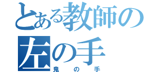 とある教師の左の手（鬼の手）