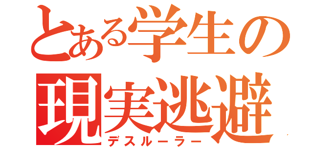 とある学生の現実逃避（デスルーラー）