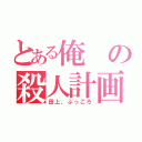 とある俺の殺人計画（田上、ぶっころ）