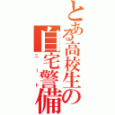 とある高校生の自宅警備員（ニート）