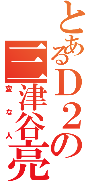 とあるＤ２の三津谷亮（変な人）