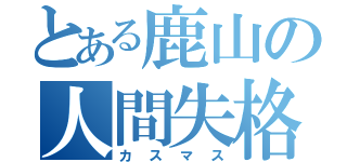 とある鹿山の人間失格（カスマス）