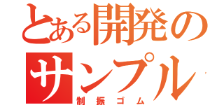 とある開発のサンプルＳ（制振ゴム）