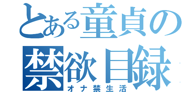 とある童貞の禁欲目録（オナ禁生活）