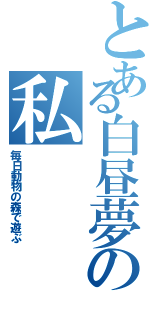 とある白昼夢の私（毎日動物の森で遊ぶ）