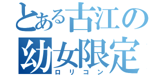 とある古江の幼女限定（ロリコン）