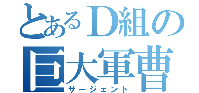 とあるＤ組の巨大軍曹（サージェント）