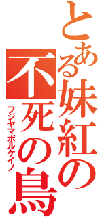 とある妹紅の不死の鳥（フジヤマボルケイノ）