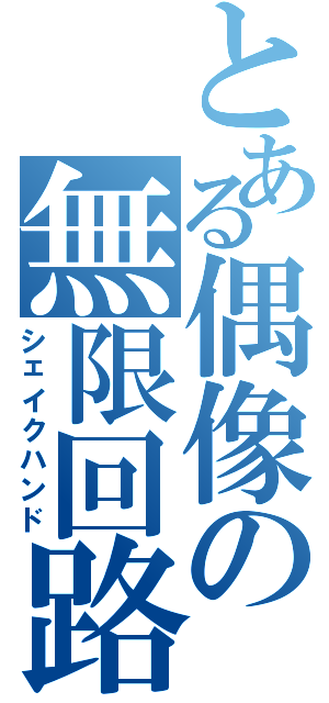 とある偶像の無限回路（シェイクハンド）