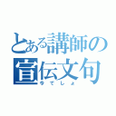 とある講師の宣伝文句（今でしょ）