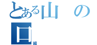 とある山の口（組）