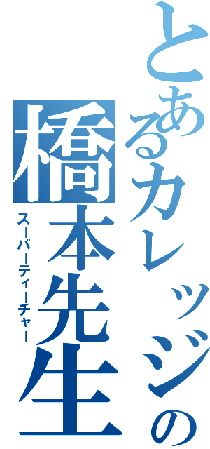 とあるカレッジの橋本先生（スーパーティーチャー）