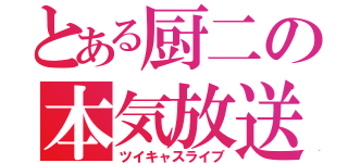 とある厨二の本気放送（ツイキャスライブ）