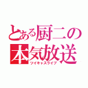 とある厨二の本気放送（ツイキャスライブ）