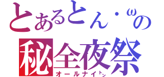 とあるとん・ω・）の秘全夜祭（オールナイ㌧）