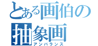 とある画伯の抽象画（アンバランス）