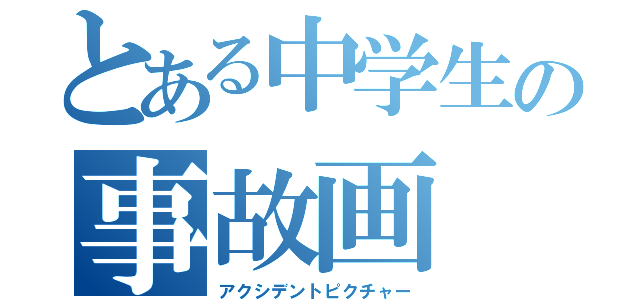 とある中学生の事故画（アクシデントピクチャー）