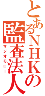 とあるＮＨＫの監査法人（マジオモロー）