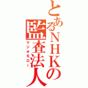 とあるＮＨＫの監査法人（マジオモロー）