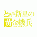 とある新星の黄金機兵（ゴールドルチル）